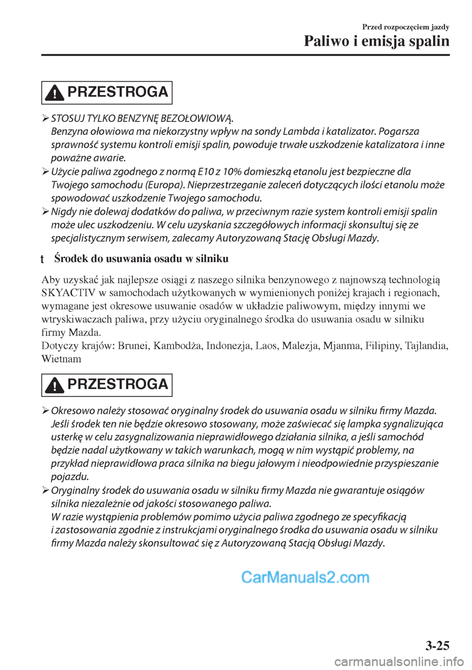 MAZDA MODEL MX-5 2018  Instrukcja Obsługi (in Polish) PRZESTROGA
�¾STOSUJ TYLKO BENZYNĘ BEZOŁOWIOWĄ.
Benzyna ołowiowa ma niekorzystny wpływ na sondy Lambda i katalizator. Pogarsza
sprawność systemu kontroli emisji spalin, powoduje trwałe uszkodz