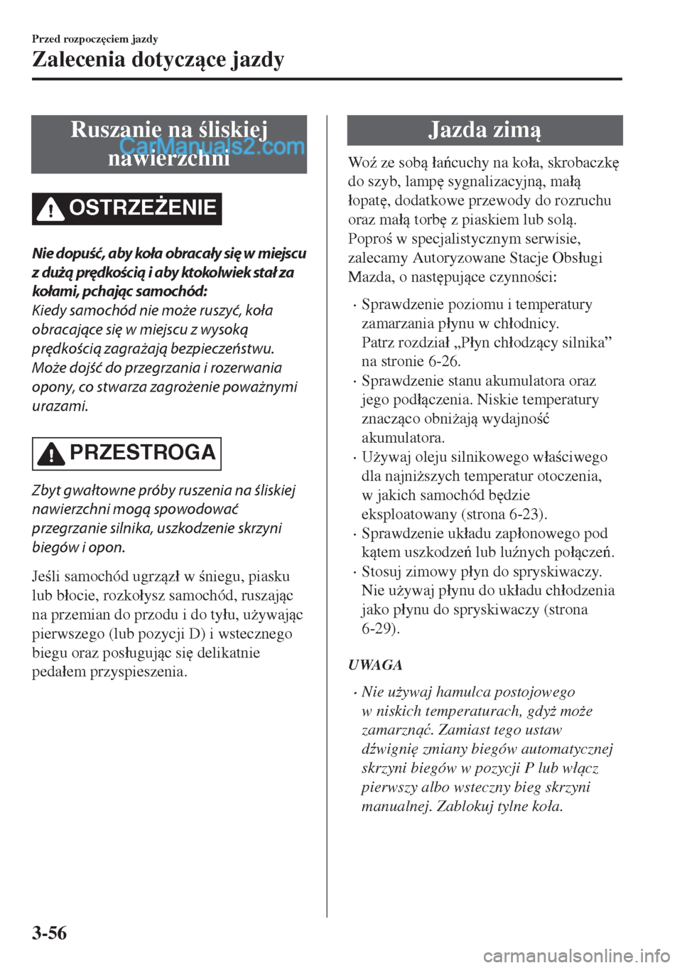 MAZDA MODEL MX-5 2018  Instrukcja Obsługi (in Polish) Ruszanie na liskiej
nawierzchni
OSTRZE)ENIE
Nie dopuść , aby koła obrac ały się w miejscu
z dużą prędkością i aby ktokolwiek stał za
kołami, pchając samochód:
Kiedy samochód nie moż