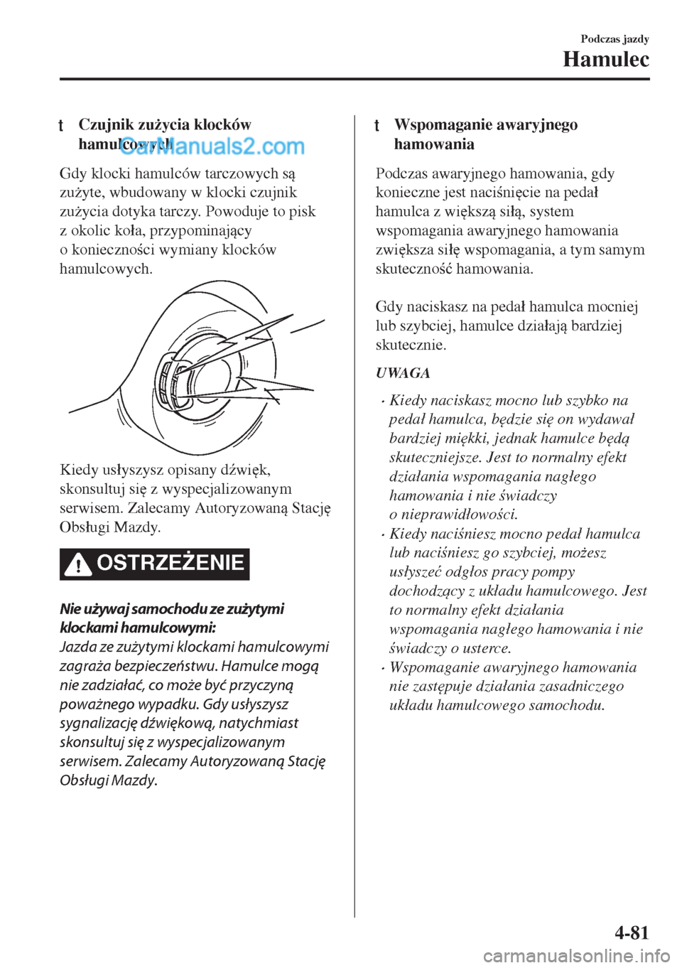 MAZDA MODEL MX-5 2018  Instrukcja Obsługi (in Polish) tCzujnik zu*ycia klocków
hamulcowych
Gdy klocki hamulców tarczowych s
zu*yte, wbudowany w klocki czujnik
zu*ycia dotyka tarczy. Powoduje to pisk
z okolic ko�áa, przypominajcy
o koniecznoci