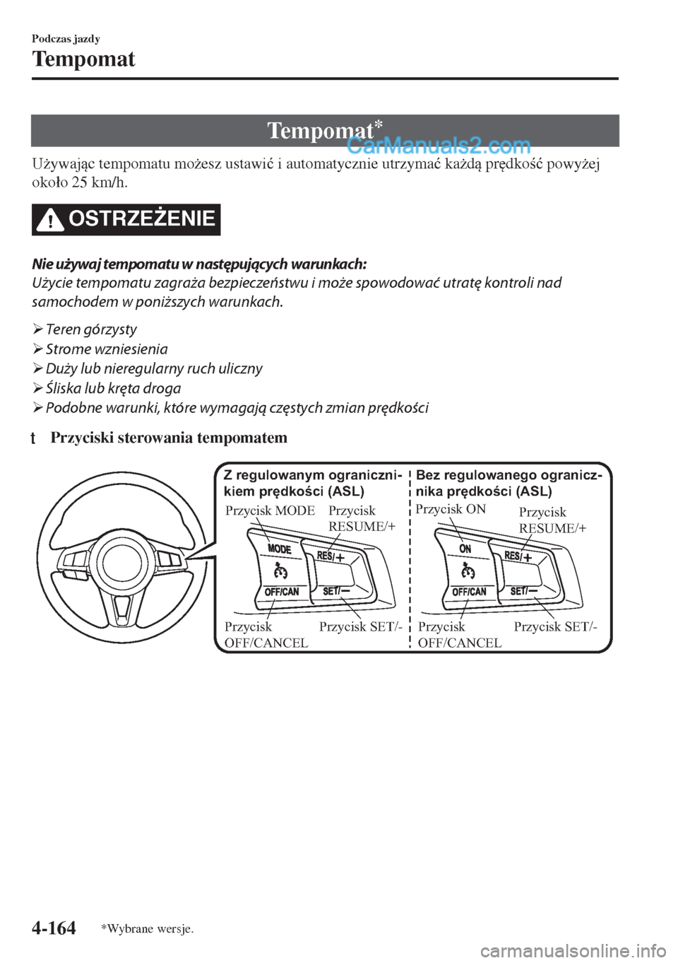 MAZDA MODEL MX-5 2018  Instrukcja Obsługi (in Polish) Tempomat*
U*ywajc tempomatu mo*esz ustawi�ü i automatycznie utrzyma�ü ka*d pr
dko�ü powy*ej
oko�áo 25 km/h.
OSTRZE)ENIE
Nie używaj tempomatu w następujących warunkach:
Użycie tempo