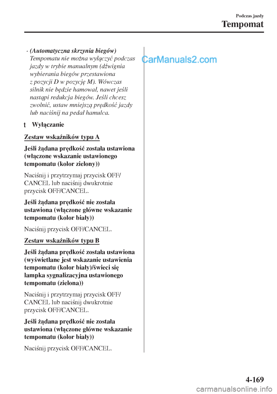 MAZDA MODEL MX-5 2018  Instrukcja Obsługi (in Polish) •(Automatyczna skrzynia biegów)
Tempomatu nie mo*na wy�áczy�ü podczas
jazdy w trybie manualnym (d(wignia
wybierania biegów przestawiona
z pozycji D w pozycj
 M). Wówczas
silnik nie b
dzie
