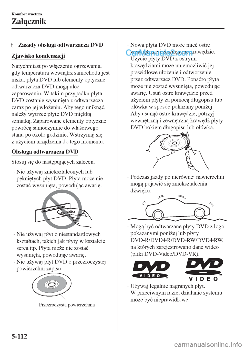 MAZDA MODEL MX-5 2018  Instrukcja Obsługi (in Polish) tZasady obs�áugi odtwarzacza DVD
Zjawisko kondensacji
Natychmiast po w�áczeniu ogrzewania,
gdy temperatura wewntrz samochodu jest
niska, p�áyta DVD lub elementy optyczne
odtwarzacza DVD mog u