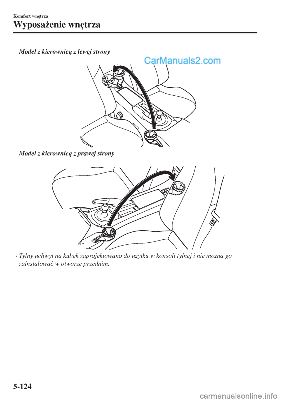 MAZDA MODEL MX-5 2018  Instrukcja Obsługi (in Polish) Model z kierownic z lewej strony
 
Model z kierownic z prawej strony
 
•Tylny uchwyt na kubek zaprojektowano do u*ytku w konsoli tylnej i nie mo*na go
zainstalowa�ü w otworze przednim.
Komfor