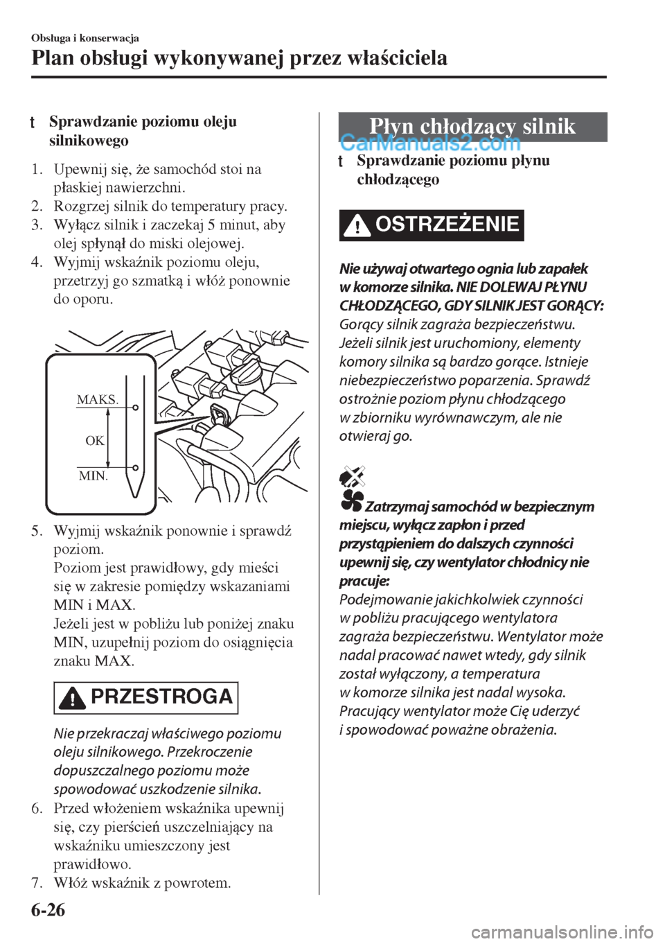 MAZDA MODEL MX-5 2018  Instrukcja Obsługi (in Polish) tSprawdzanie poziomu oleju
silnikowego
1. Upewnij si
, *e samochód stoi na
p�áaskiej nawierzchni.
2. Rozgrzej silnik do temperatury pracy.
3. Wy�ácz silnik i zaczekaj 5 minut, aby
olej sp�áyn