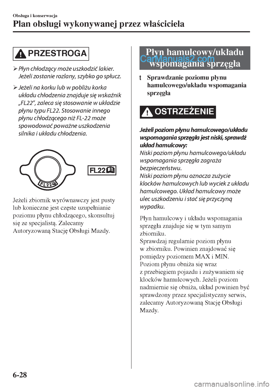MAZDA MODEL MX-5 2018  Instrukcja Obsługi (in Polish) PRZESTROGA
�¾Płyn chłodzący może uszkodzić lakier.
Jeżeli zostanie rozlany, szybko go spłucz.
�¾Jeżeli na korku lub w pobliżu korka
układu chłodzenia znajduje się wskaźnik
„FL22”, z