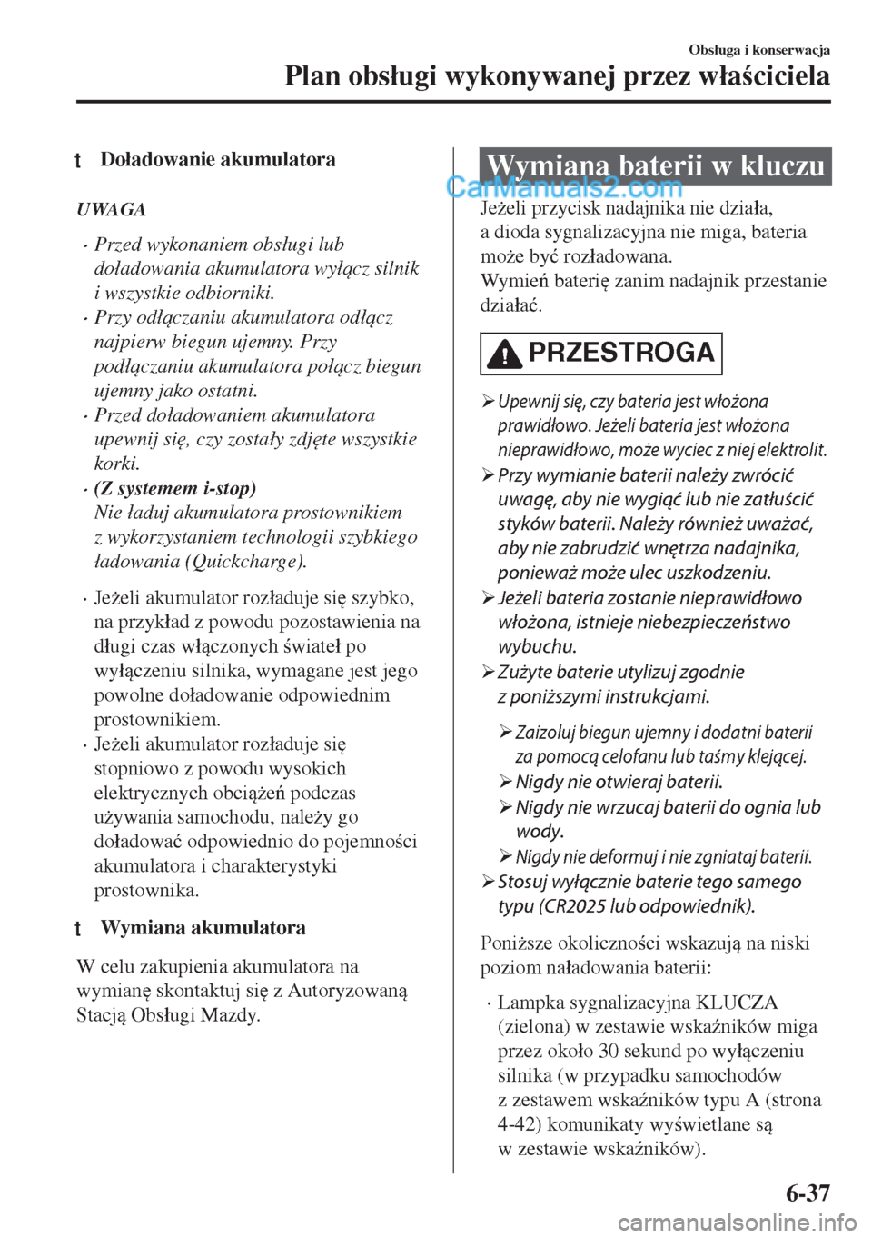 MAZDA MODEL MX-5 2018  Instrukcja Obsługi (in Polish) tDo�áadowanie akumulatora
UWAGA
•Przed wykonaniem obs�áugi lub
do�áadowania akumulatora wy�ácz silnik
i wszystkie odbiorniki.
•Przy od�áczaniu akumulatora od�ácz
najpierw biegun ujemny