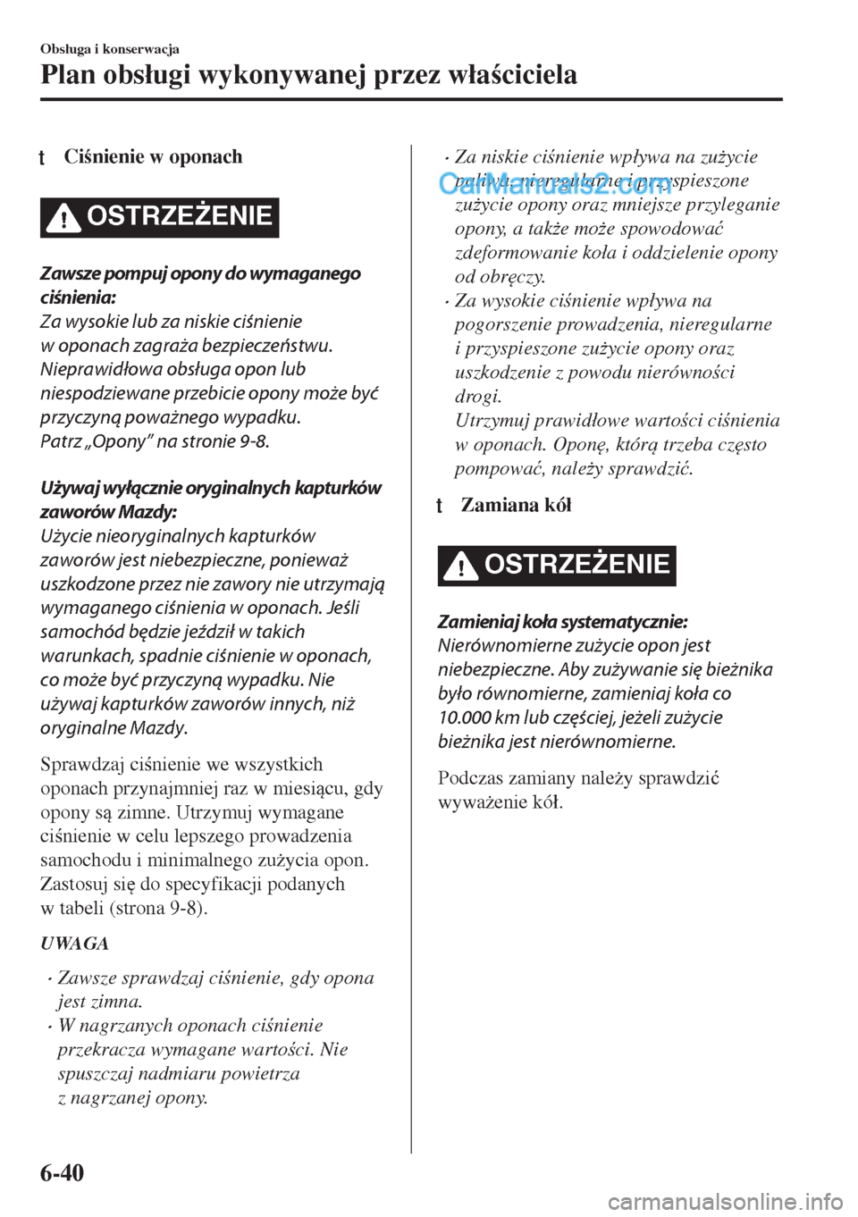 MAZDA MODEL MX-5 2018  Instrukcja Obsługi (in Polish) tCinienie w oponach
OSTRZE)ENIE
Zawsze pompuj opony do wymaganego
ciśnienia:
Za wysokie lub za niskie ciśnienie
w oponach zagraża bezpieczeństwu.
Nieprawidłowa obsługa opon lub
niespodziewane