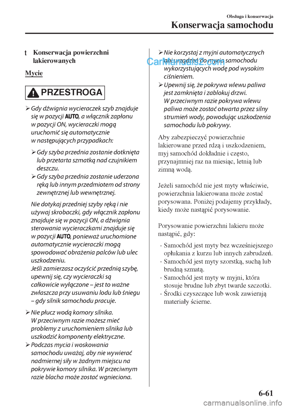 MAZDA MODEL MX-5 2018  Instrukcja Obsługi (in Polish) tKonserwacja powierzchni
lakierowanych
Mycie
PRZESTROGA
�¾Gdy dźwignia wycieraczek szyb znajduje
się w pozycji 
, a włącznik zapłonu
w pozycji ON, wycieraczki mogą
uruchomić się automatycznie