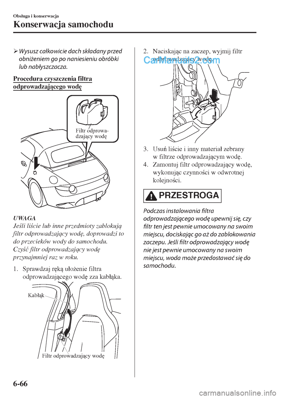MAZDA MODEL MX-5 2018  Instrukcja Obsługi (in Polish) �¾Wysusz całkowicie dach składany przed
obniżeniem go po naniesieniu obróbki
lub nabłyszczacza.
Procedura czyszczenia filtra
odprowadzajcego wod

Filtr odprowa-
dzający wodę
UWAGA
Jeli li