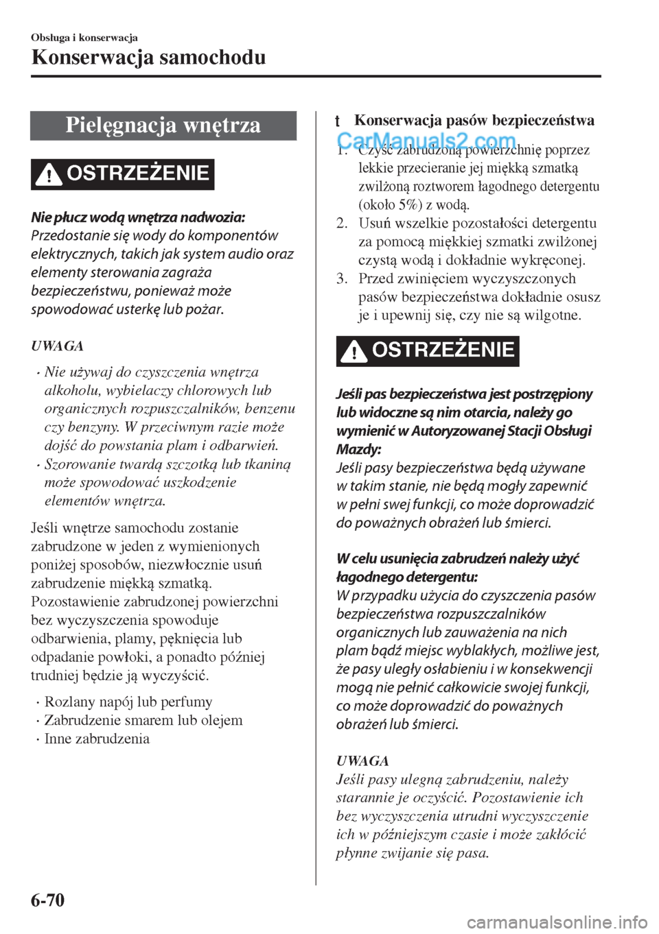 MAZDA MODEL MX-5 2018  Instrukcja Obsługi (in Polish) Piel
gnacja wn
trza
OSTRZE)ENIE
Nie płucz wodą wnętrza nadwozia:
Przedostanie się wody do komponentów
elektrycznych, takich jak system audio oraz
elementy sterowania zagraża
bezpieczeństwu, 