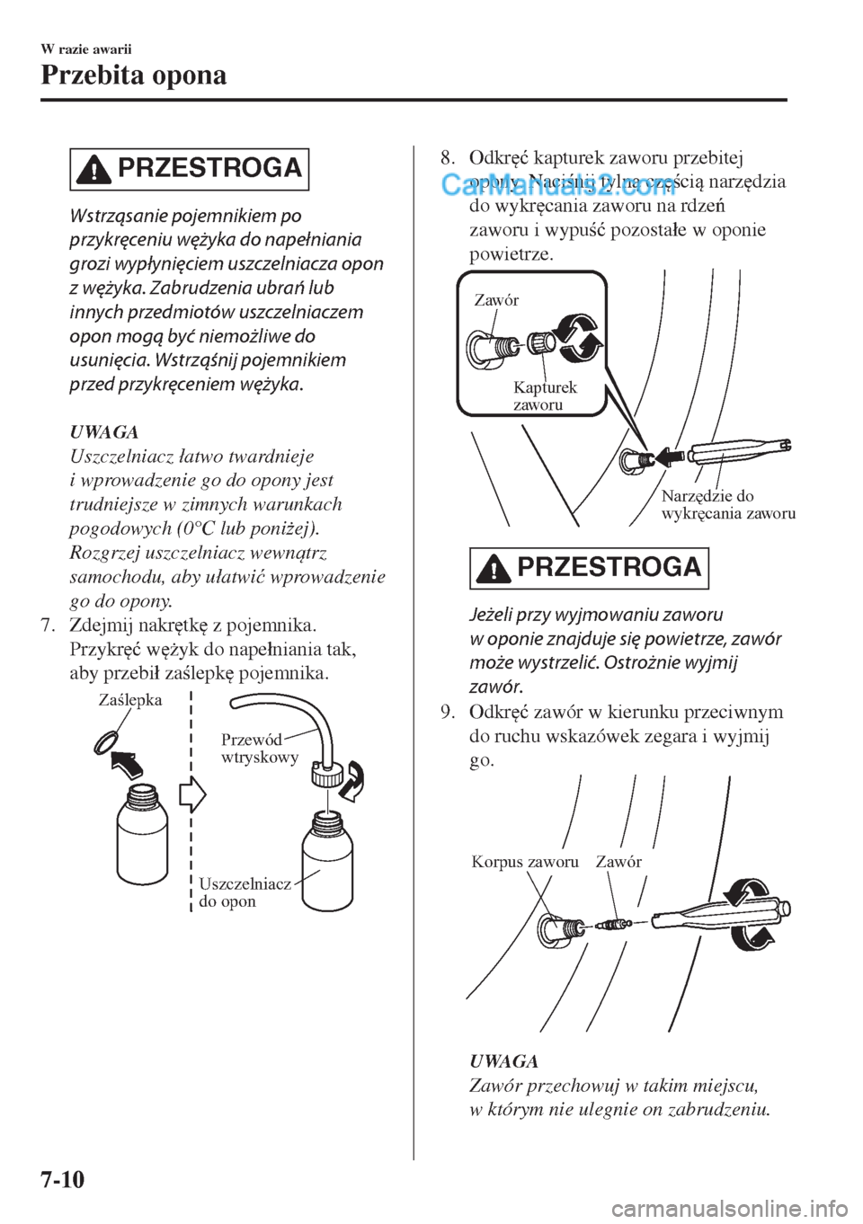 MAZDA MODEL MX-5 2018  Instrukcja Obsługi (in Polish) PRZESTROGA
Wstrząsanie pojemnikiem po
przykręceniu wężyka do napełniania
grozi wypłynięciem uszczelniacza opon
z wężyka. Zabrudzenia ubrań lub
innych przedmiotów uszczelniaczem
opon mogą b