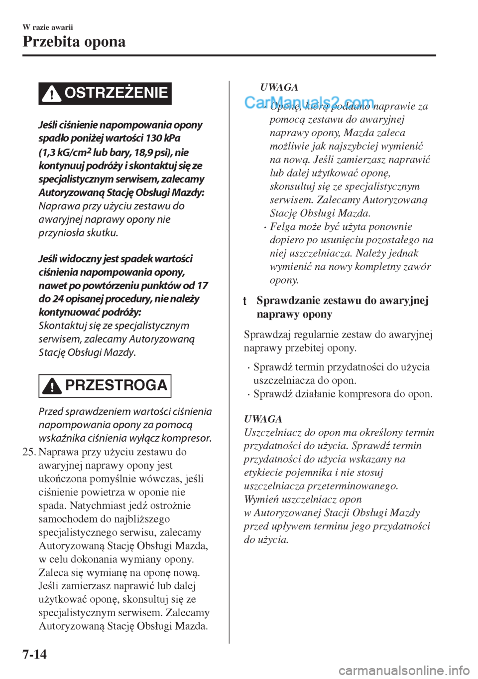 MAZDA MODEL MX-5 2018  Instrukcja Obsługi (in Polish) OSTRZE)ENIE
Jeśli ciśnienie napompowania opony
spadło poniżej wartości 130 kPa
(1,3 kG/cm
2 lub bary, 18,9 psi), nie
kontynuuj podróży i skontaktuj się ze
specjalistycznym serwisem, zalecamy
