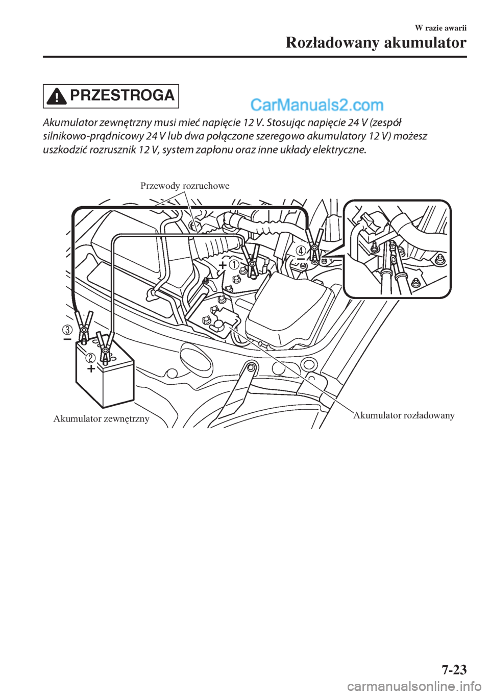 MAZDA MODEL MX-5 2018  Instrukcja Obsługi (in Polish) PRZESTROGA
Akumulator zewnętrzny musi mieć napięcie 12 V. Stosując napięcie 24 V (zespół
silnikowo-prądnicowy 24 V lub dwa połączone szeregowo akumulatory 12 V) możesz
uszkodzić rozrusznik