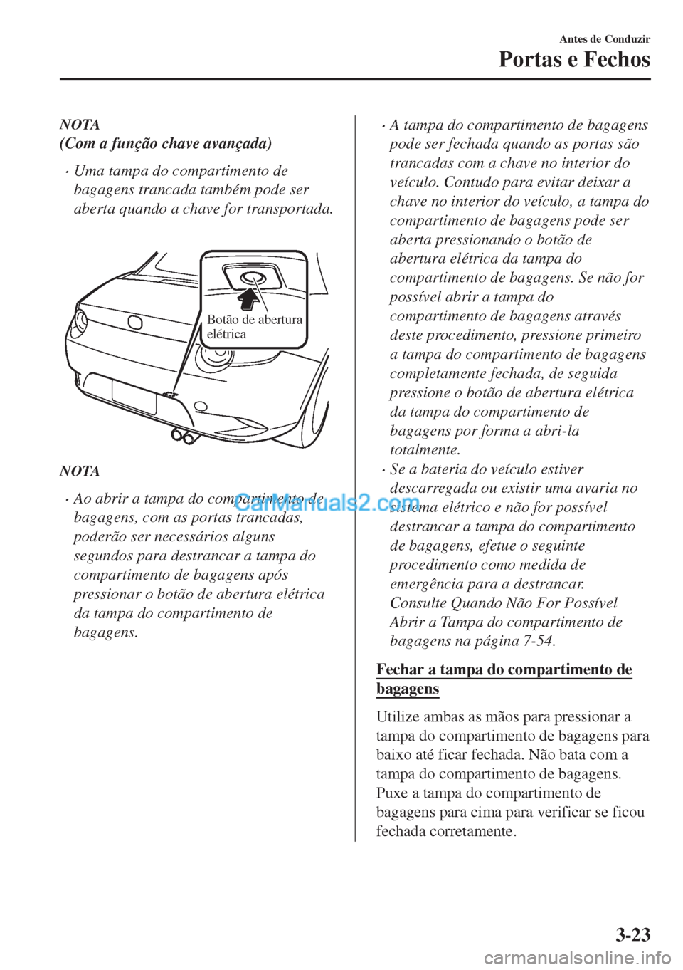 MAZDA MODEL MX-5 2018  Manual do proprietário (in Portuguese) NOTA
(Com a função chave avançada)
•Uma tampa do compartimento de
bagagens trancada também pode ser
aberta quando a chave for transportada.
 
Botão de abertura 
elétrica
NOTA
•Ao abrir a tam