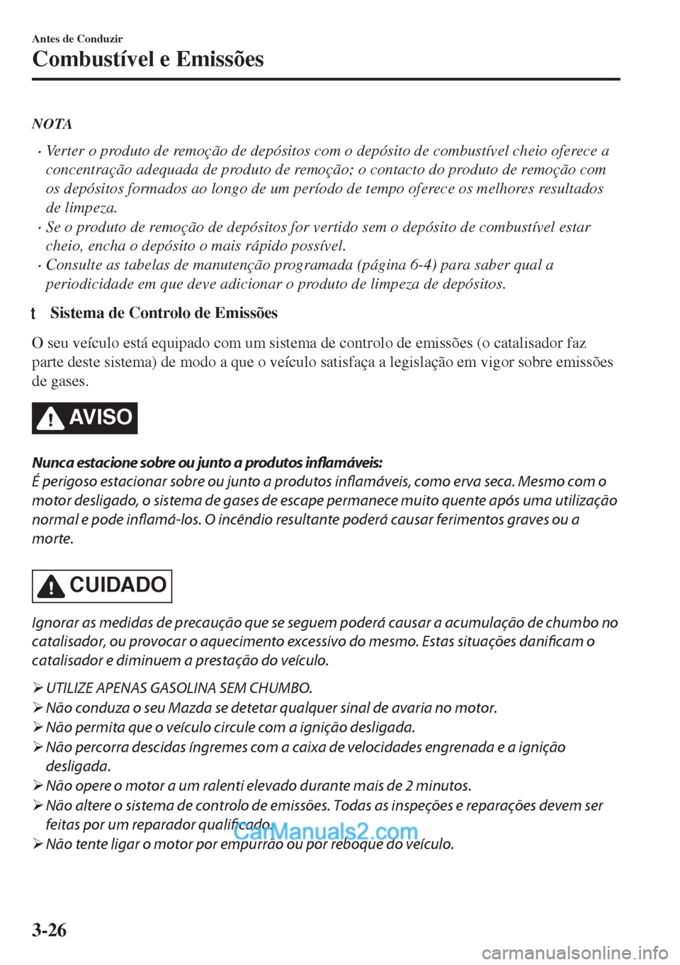 MAZDA MODEL MX-5 2018  Manual do proprietário (in Portuguese) NOTA
•Verter o produto de remoção de depósitos com o depósito de combustível cheio oferece a
concentração adequada de produto de remoção; o contacto do produto de remoção com
os depósito