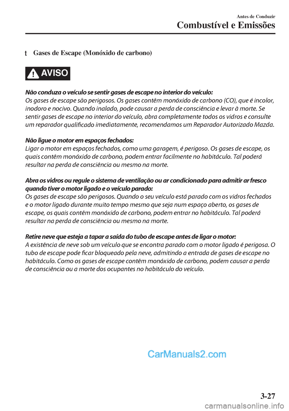 MAZDA MODEL MX-5 2018  Manual do proprietário (in Portuguese) tGases de Escape (Monóxido de carbono)
AV I S O
Não conduza o veículo se sentir gases de escape no interior do veículo:
Os gases de escape são perigosos. Os gases contêm monóxido de carbono (CO