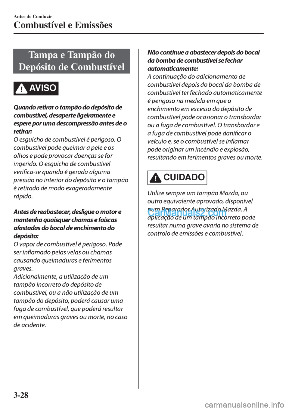 MAZDA MODEL MX-5 2018  Manual do proprietário (in Portuguese) Tampa e Tampão do
Depósito de Combustível
AV I S O
Quando retirar o tampão do depósito de
combustível, desaperte ligeiramente e
espere por uma descompressão antes de o
retirar:
O esguicho de co