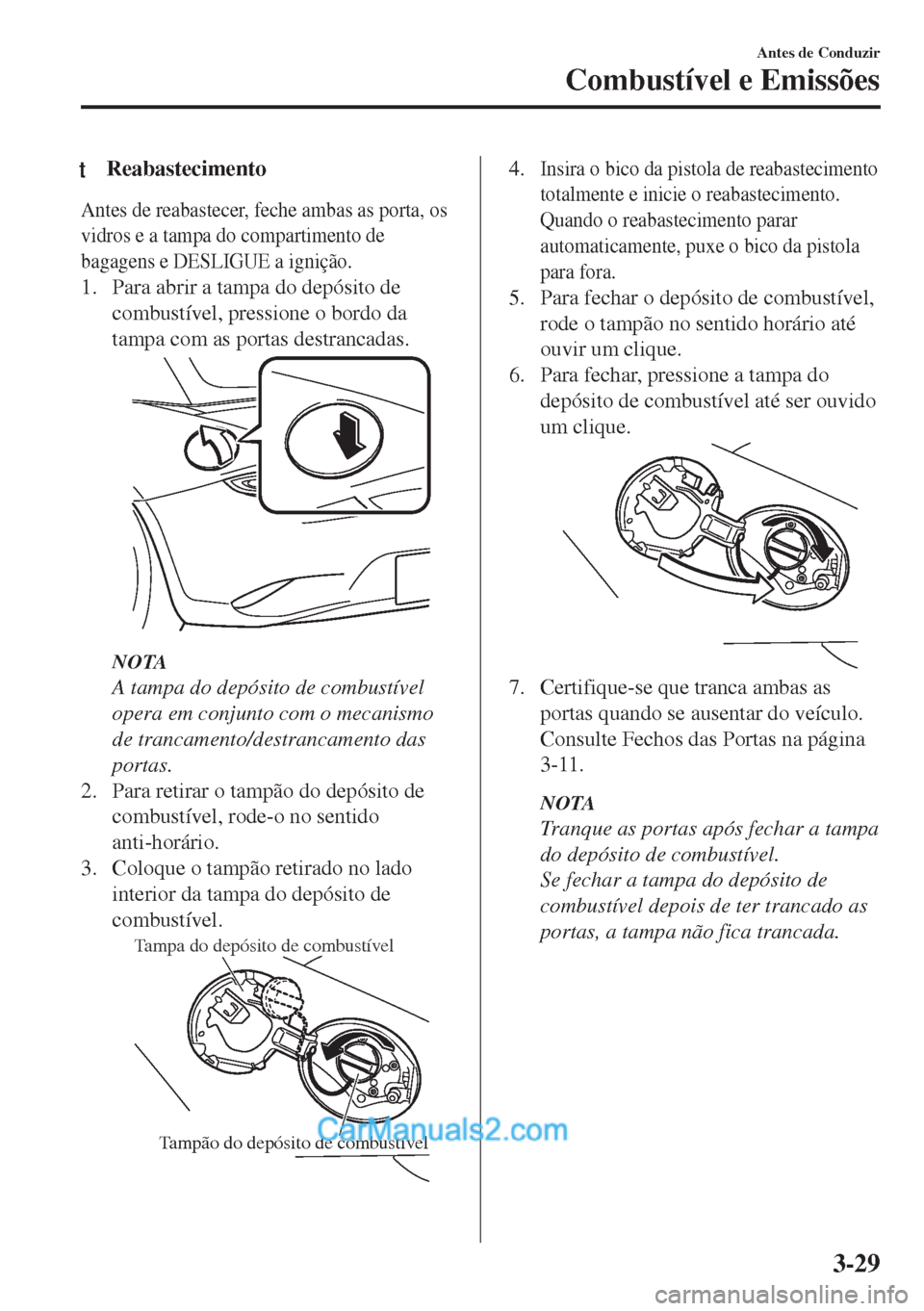 MAZDA MODEL MX-5 2018  Manual do proprietário (in Portuguese) tReabastecimento
Antes de reabastecer, feche ambas as porta, os
vidros e a tampa do compartimento de
bagagens e DESLIGUE a ignição.
1. Para abrir a tampa do depósito de
combustível, pressione o bo