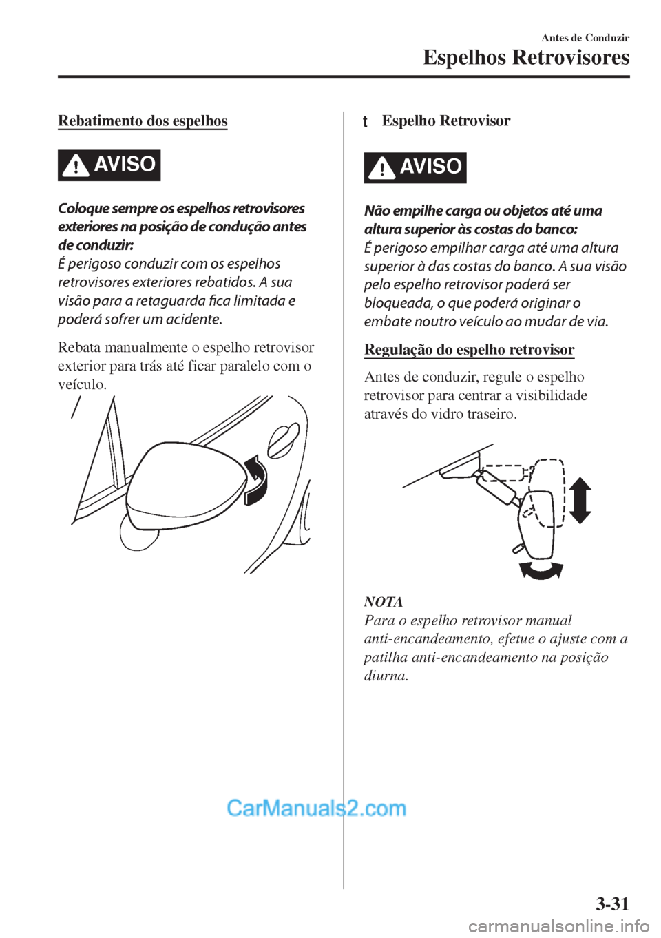 MAZDA MODEL MX-5 2018  Manual do proprietário (in Portuguese) Rebatimento dos espelhos
AV I S O
Coloque sempre os espelhos retrovisores
exteriores na posição de condução antes
de conduzir:
É perigoso conduzir com os espelhos
retrovisores exteriores rebatido
