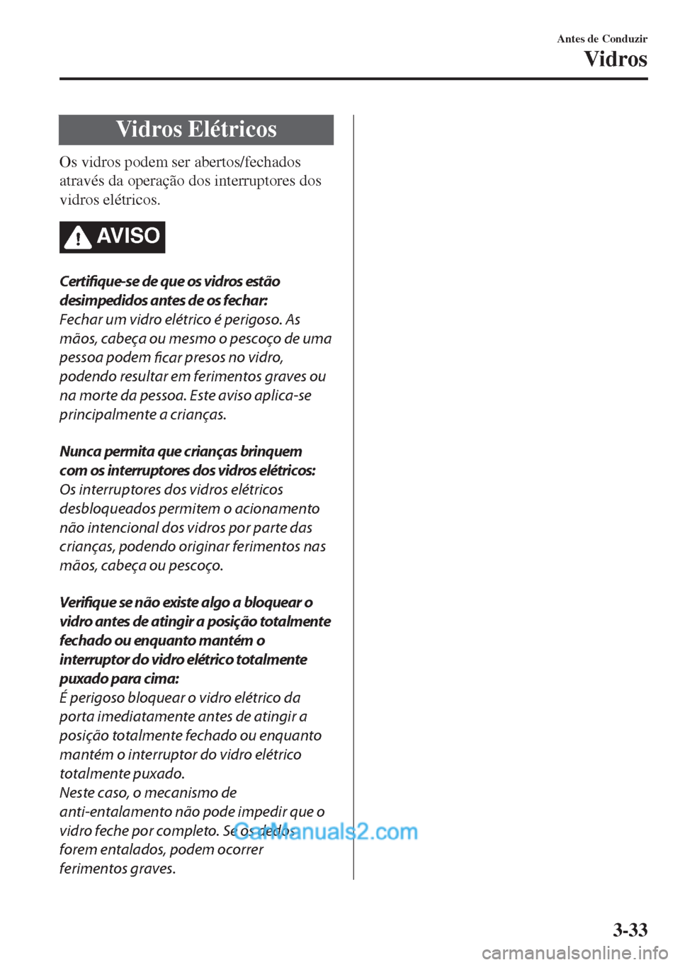 MAZDA MODEL MX-5 2018  Manual do proprietário (in Portuguese) Vidros Elétricos
Os vidros podem ser abertos/fechados
através da operação dos interruptores dos
vidros elétricos.
AV I S O
Certifique-se de que os vidros estão
desimpedidos antes de os fechar:
F