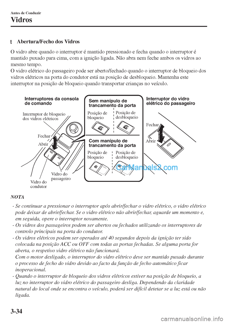 MAZDA MODEL MX-5 2018  Manual do proprietário (in Portuguese) tAbertura/Fecho dos Vidros
O vidro abre quando o interruptor é mantido pressionado e fecha quando o interruptor é
mantido puxado para cima, com a ignição ligada. Não abra nem feche ambos os vidro