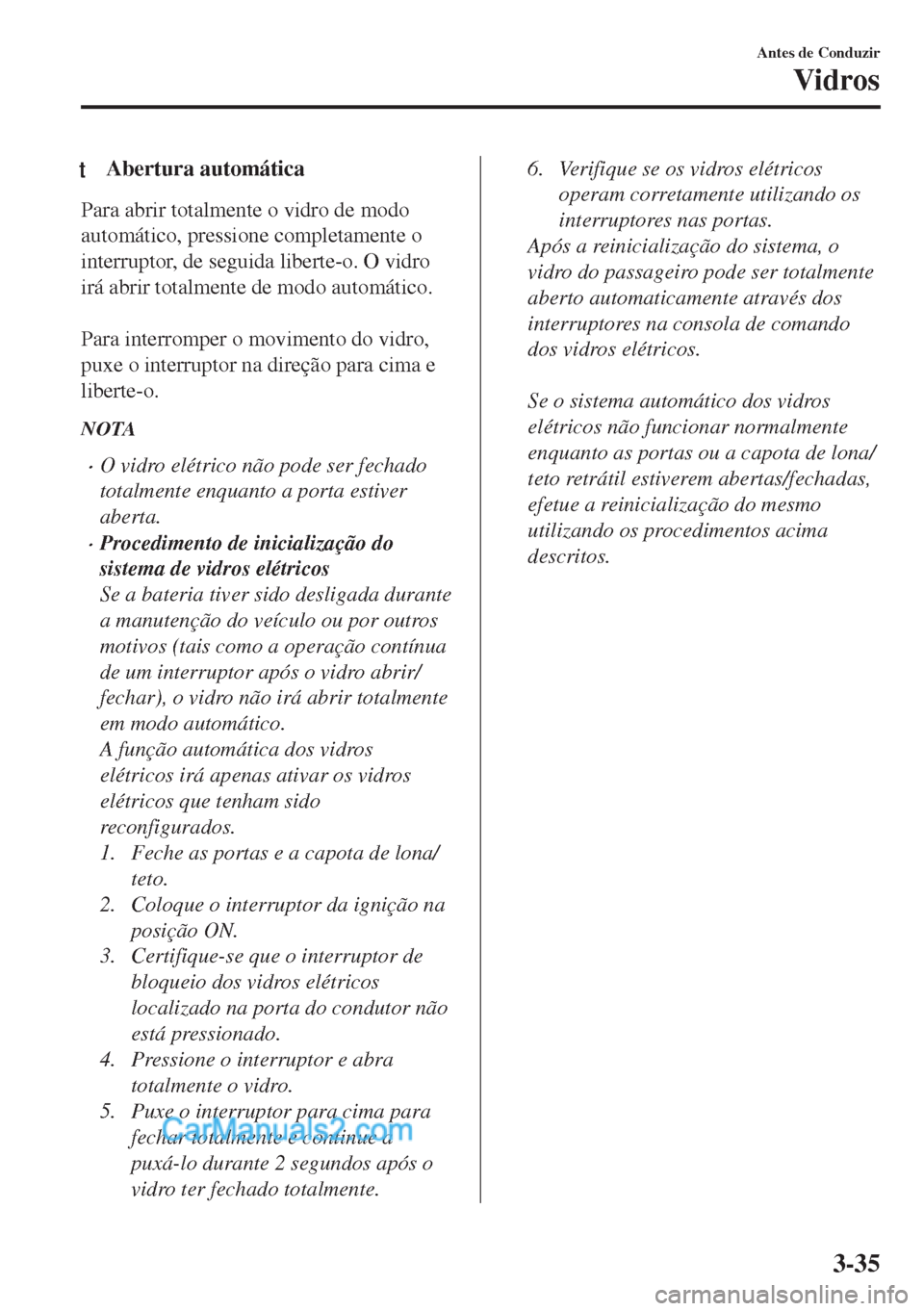 MAZDA MODEL MX-5 2018  Manual do proprietário (in Portuguese) tAbertura automática
Para abrir totalmente o vidro de modo
automático, pressione completamente o
interruptor, de seguida liberte-o. O vidro
irá abrir totalmente de modo automático.
 
Para interrom