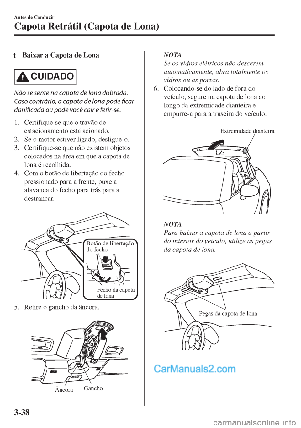 MAZDA MODEL MX-5 2018  Manual do proprietário (in Portuguese) tBaixar a Capota de Lona
CUIDADO
Não se sente na capota de lona dobrada.
Caso contrário, a capota de lona pode ficar
danificada ou pode você cair e ferir-se.
1. Certifique-se que o travão de
estac