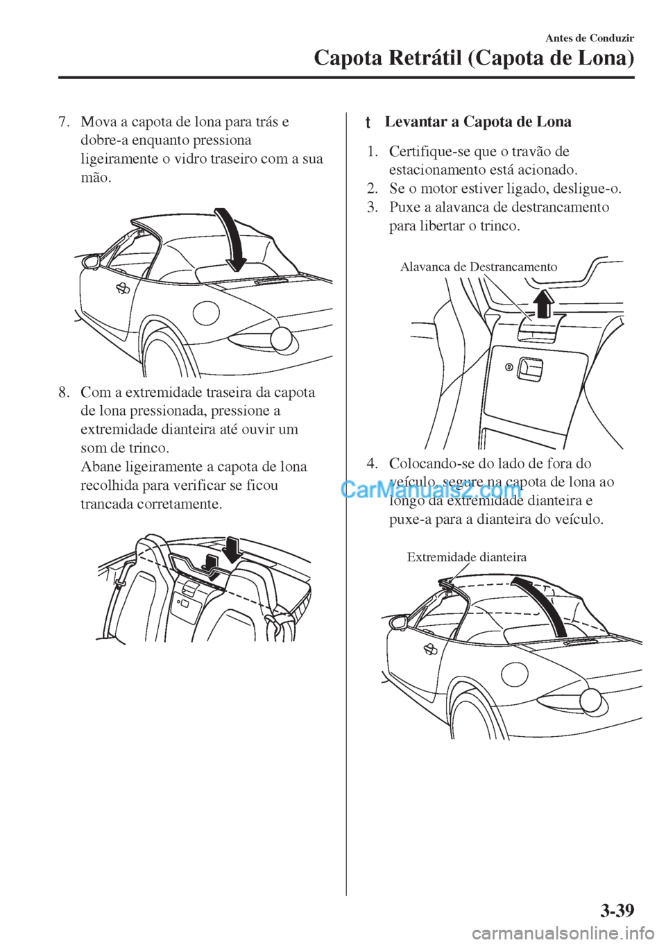 MAZDA MODEL MX-5 2018  Manual do proprietário (in Portuguese) 7. Mova a capota de lona para trás e
dobre-a enquanto pressiona
ligeiramente o vidro traseiro com a sua
mão.
 
8. Com a extremidade traseira da capota
de lona pressionada, pressione a
extremidade di