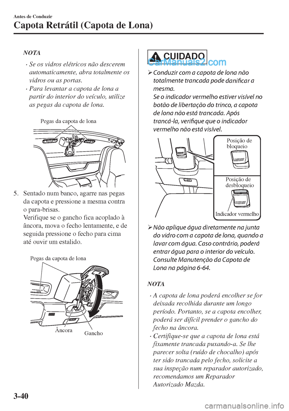 MAZDA MODEL MX-5 2018  Manual do proprietário (in Portuguese) NOTA
•Se os vidros elétricos não descerem
automaticamente, abra totalmente os
vidros ou as portas.
•Para levantar a capota de lona a
partir do interior do veículo, utilize
as pegas da capota de