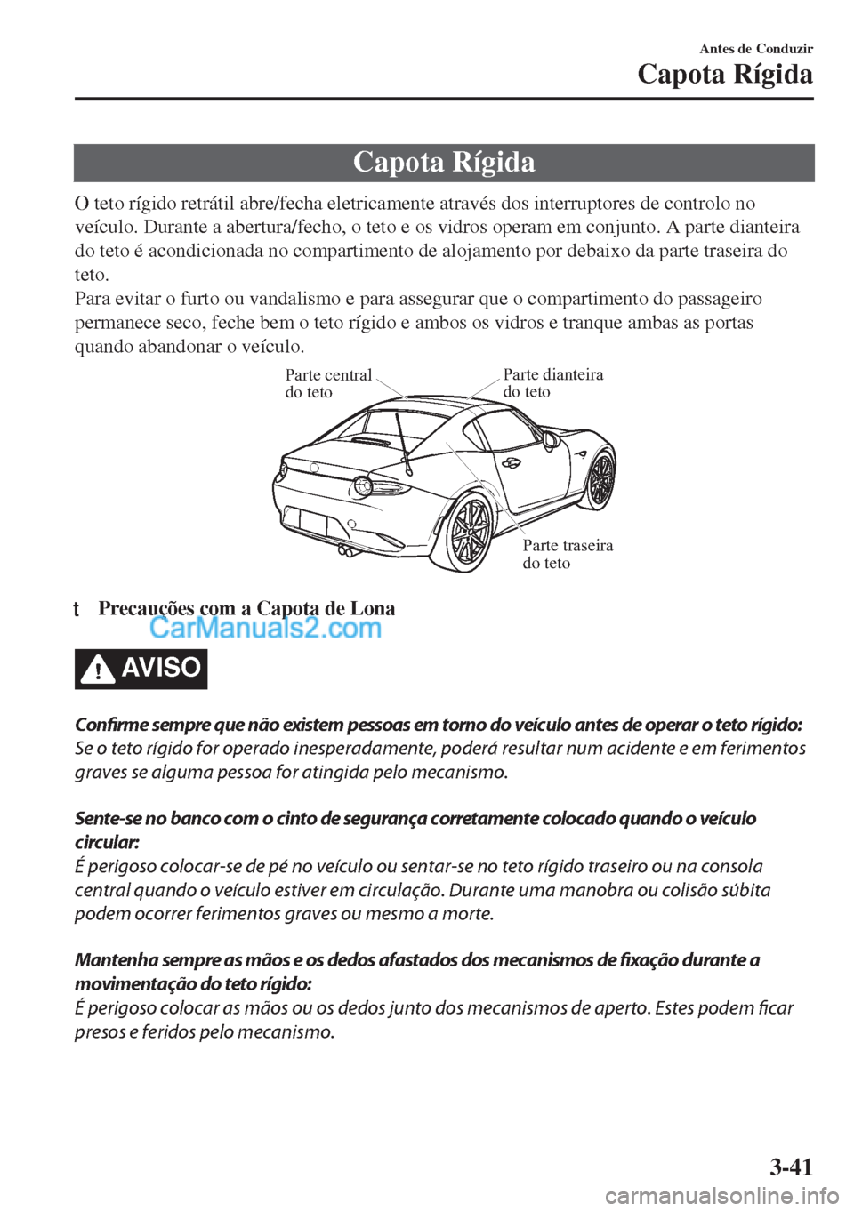 MAZDA MODEL MX-5 2018  Manual do proprietário (in Portuguese) Capota Rígida
O teto rígido retrátil abre/fecha eletricamente através dos interruptores de controlo no
veículo. Durante a abertura/fecho, o teto e os vidros operam em conjunto. A parte dianteira
