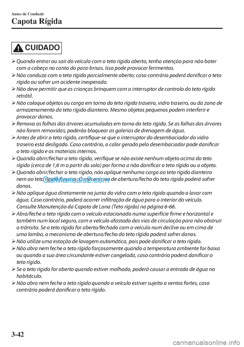 MAZDA MODEL MX-5 2018  Manual do proprietário (in Portuguese) CUIDADO
�¾Quando entrar ou sair do veículo com o teto rígido aberto, tenha atenção para não bater
com a cabeça no canto do para-brisas. Isso pode provocar ferimentos.
�¾Não conduza com o teto