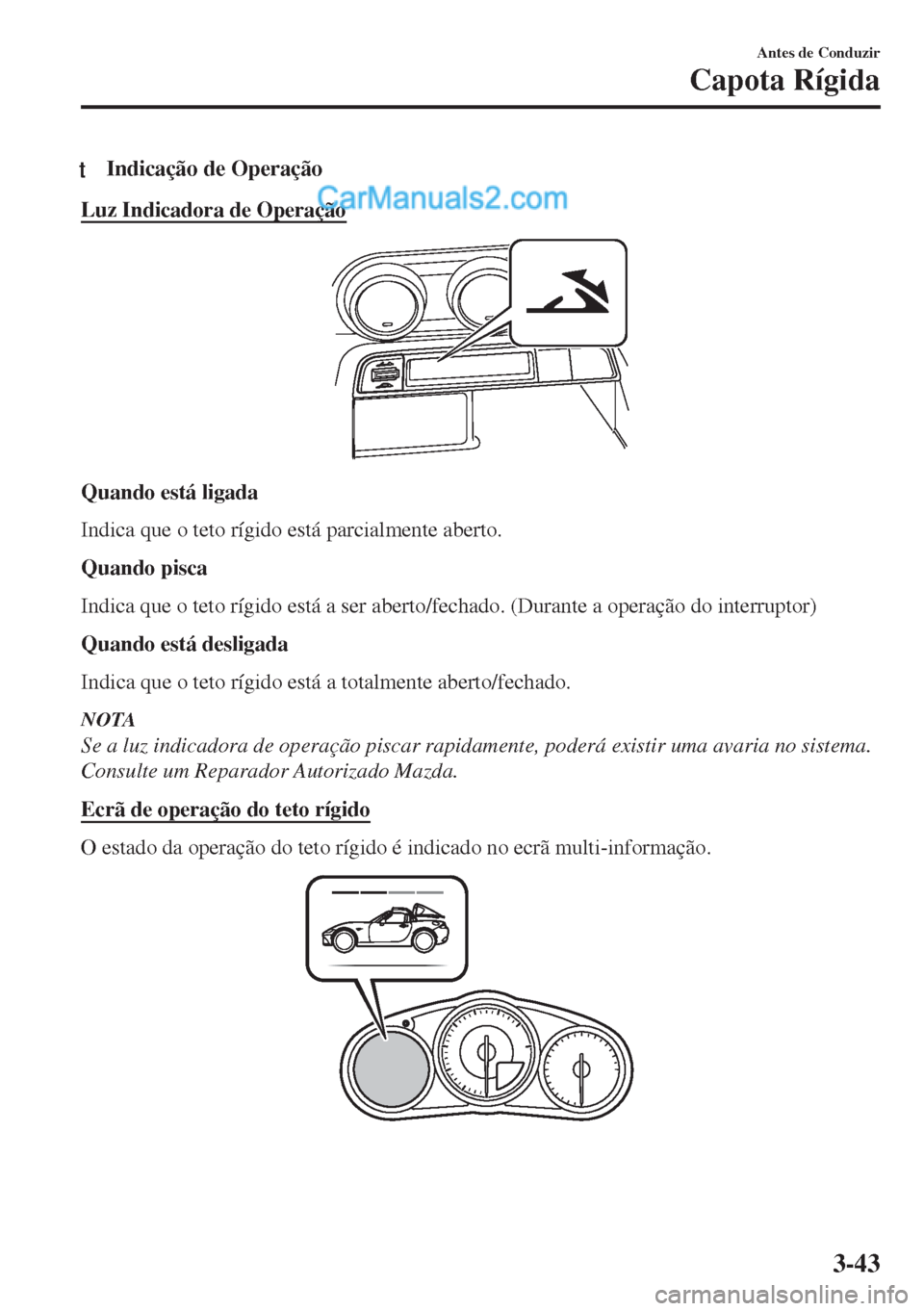 MAZDA MODEL MX-5 2018  Manual do proprietário (in Portuguese) tIndicação de Operação
Luz Indicadora de Operação
Quando está ligada
Indica que o teto rígido está parcialmente aberto.
Quando pisca
Indica que o teto rígido está a ser aberto/fechado. (Dur