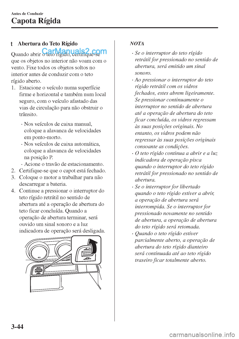MAZDA MODEL MX-5 2018  Manual do proprietário (in Portuguese) tAbertura do Teto Rígido
Quando abrir o teto rígido, certifique-se
que os objetos no interior não voam com o
vento. Fixe todos os objetos soltos no
interior antes de conduzir com o teto
rígido abe