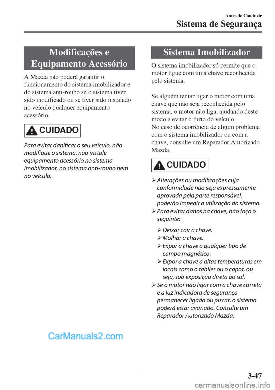 MAZDA MODEL MX-5 2018  Manual do proprietário (in Portuguese) Modificações e
Equipamento Acessório
A Mazda não poderá garantir o
funcionamento do sistema imobilizador e
do sistema anti-roubo se o sistema tiver
sido modificado ou se tiver sido instalado
no v