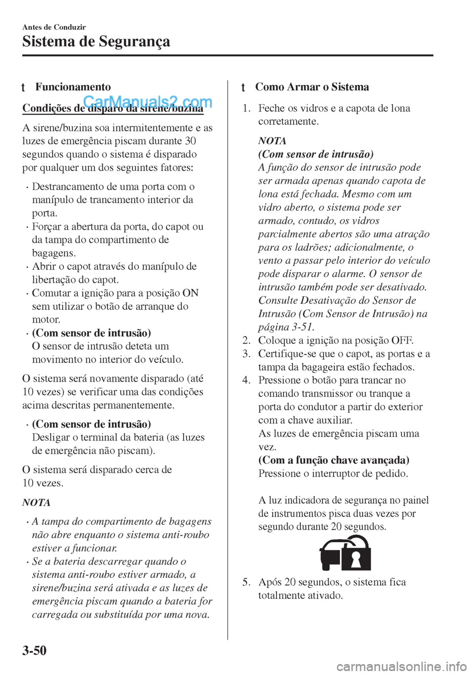 MAZDA MODEL MX-5 2018  Manual do proprietário (in Portuguese) tFuncionamento
Condições de disparo da sirene/buzina
A sirene/buzina soa intermitentemente e as
luzes de emergência piscam durante 30
segundos quando o sistema é disparado
por qualquer um dos segu