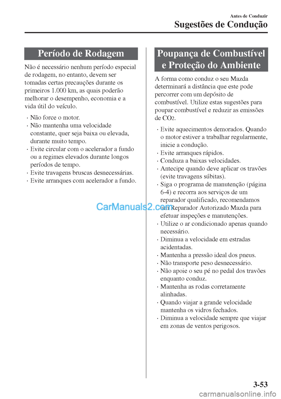 MAZDA MODEL MX-5 2018  Manual do proprietário (in Portuguese) Período de Rodagem
Não é necessário nenhum período especial
de rodagem, no entanto, devem ser
tomadas certas precauções durante os
primeiros 1.000 km, as quais poderão
melhorar o desempenho, e