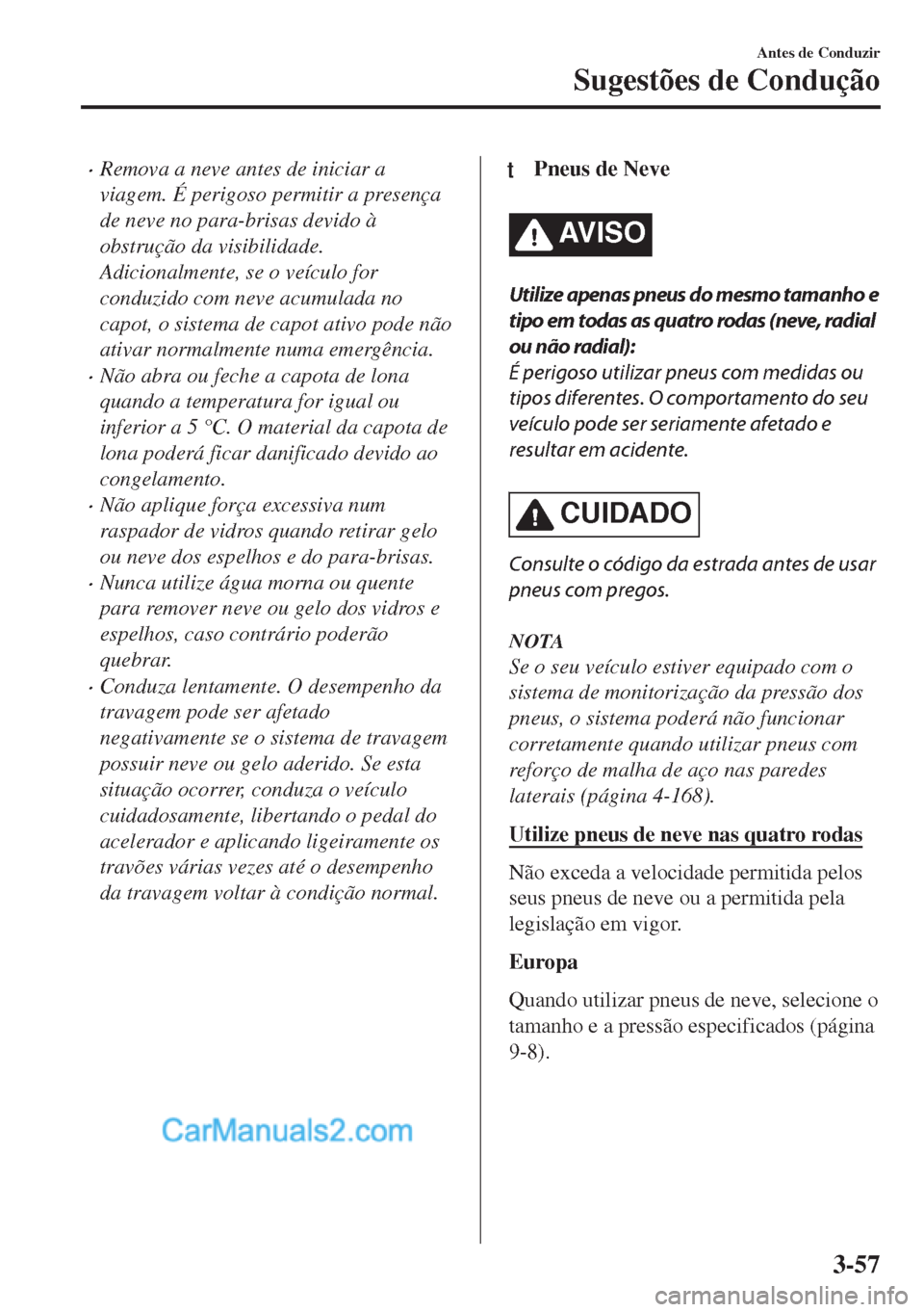 MAZDA MODEL MX-5 2018  Manual do proprietário (in Portuguese) •Remova a neve antes de iniciar a
viagem. É perigoso permitir a presença
de neve no para-brisas devido à
obstrução da visibilidade.
Adicionalmente, se o veículo for
conduzido com neve acumulad