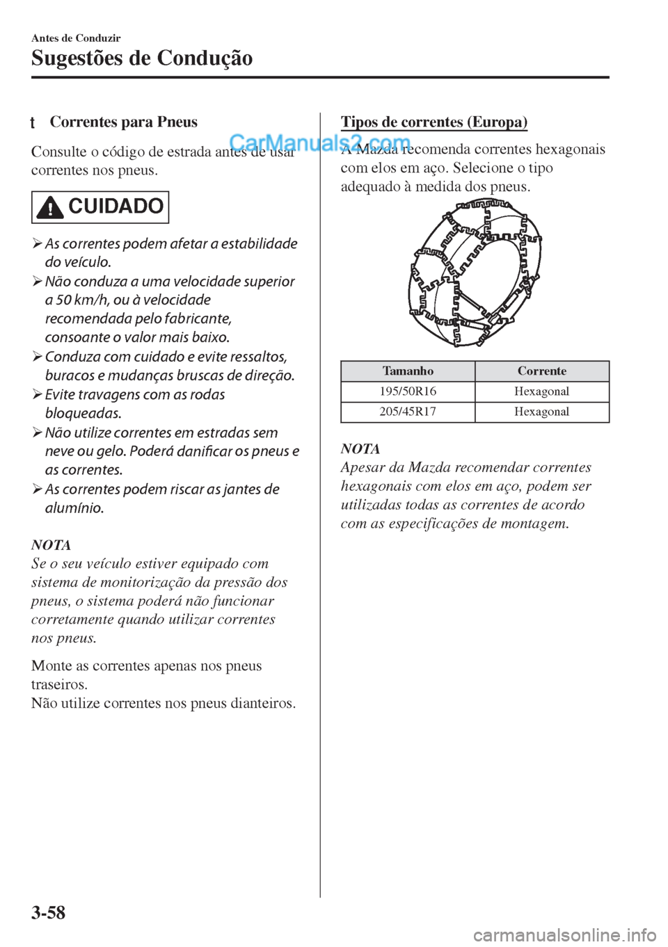 MAZDA MODEL MX-5 2018  Manual do proprietário (in Portuguese) tCorrentes para Pneus
Consulte o código de estrada antes de usar
correntes nos pneus.
CUIDADO
�¾As correntes podem afetar a estabilidade
do veículo.
�¾Não conduza a uma velocidade superior
a 50 k