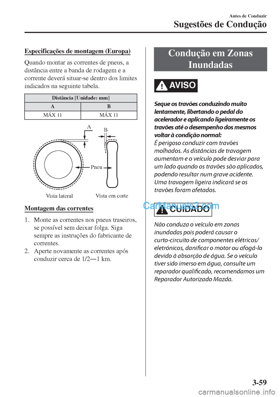 MAZDA MODEL MX-5 2018  Manual do proprietário (in Portuguese) Especificações de montagem (Europa)
Quando montar as correntes de pneus, a
distância entre a banda de rodagem e a
corrente deverá situar-se dentro dos limites
indicados na seguinte tabela.
Distân