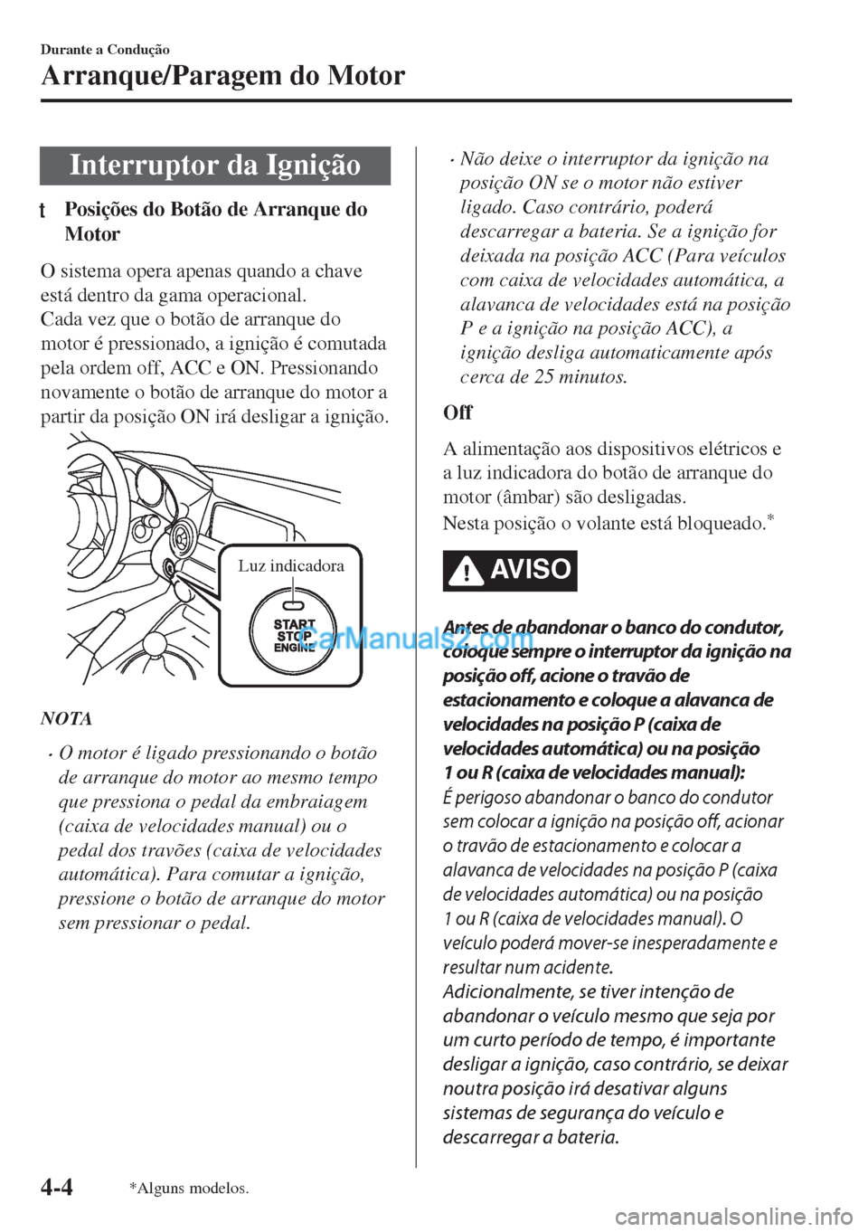 MAZDA MODEL MX-5 2018  Manual do proprietário (in Portuguese) Interruptor da Ignição
tPosições do Botão de Arranque do
Motor
O sistema opera apenas quando a chave
está dentro da gama operacional.
Cada vez que o botão de arranque do
motor é pressionado, a