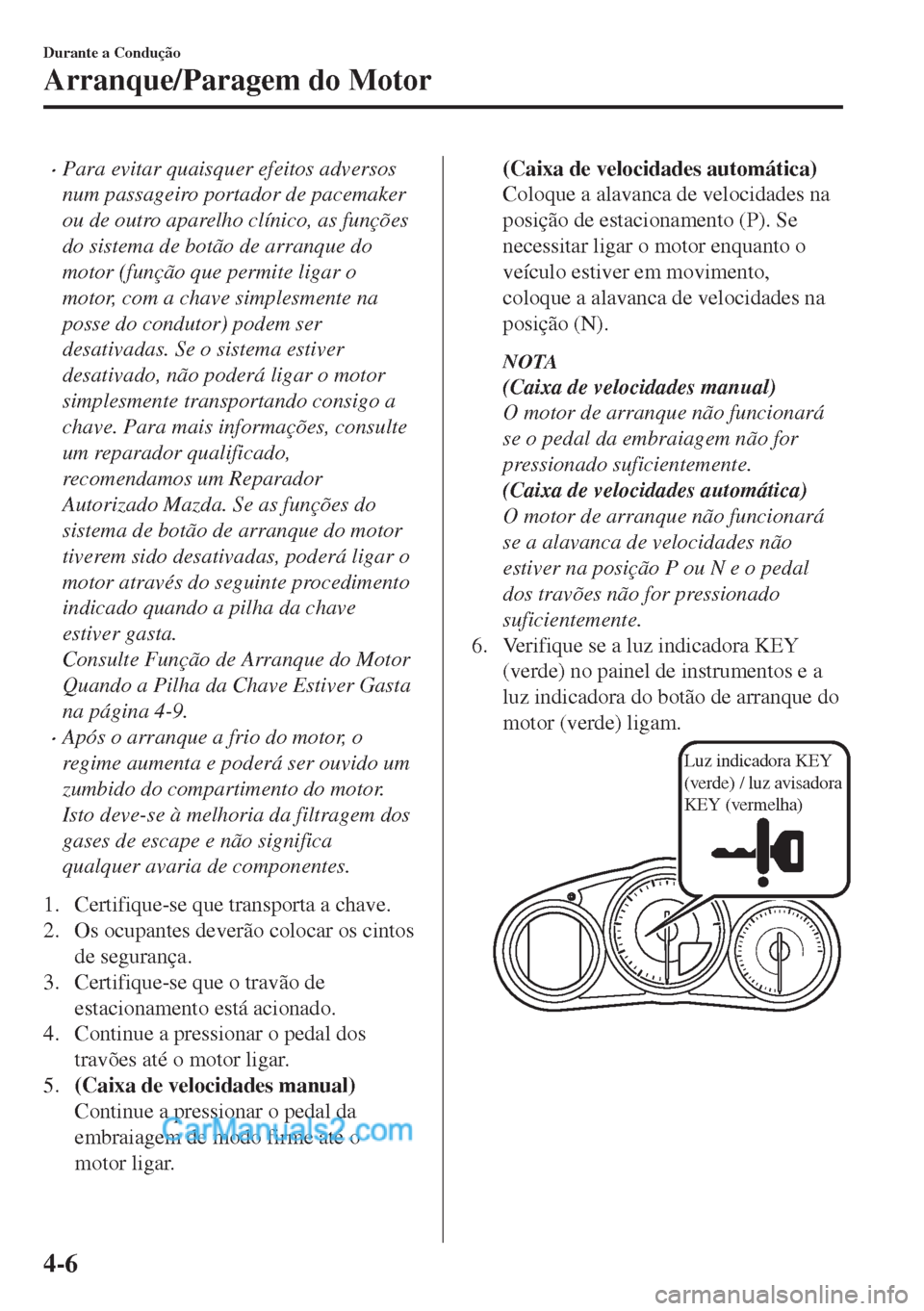 MAZDA MODEL MX-5 2018 Manual do proprietário (in Portuguese) •Para evitar quaisquer efeitos adversos
num passageiro portador de pacemaker
ou de outro aparelho clínico, as funções
do sistema de botão de arranque do
motor (função que permite ligar o
motor MAZDA MODEL MX-5 2018 Manual do proprietário (in Portuguese) •Para evitar quaisquer efeitos adversos
num passageiro portador de pacemaker
ou de outro aparelho clínico, as funções
do sistema de botão de arranque do
motor (função que permite ligar o
motor
