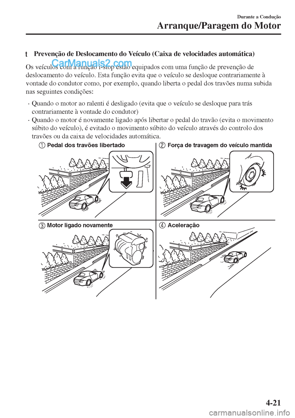 MAZDA MODEL MX-5 2018  Manual do proprietário (in Portuguese) tPrevenção de Deslocamento do Veículo (Caixa de velocidades automática)
Os veículos com a função i-stop estão equipados com uma função de prevenção de
deslocamento do veículo. Esta funç