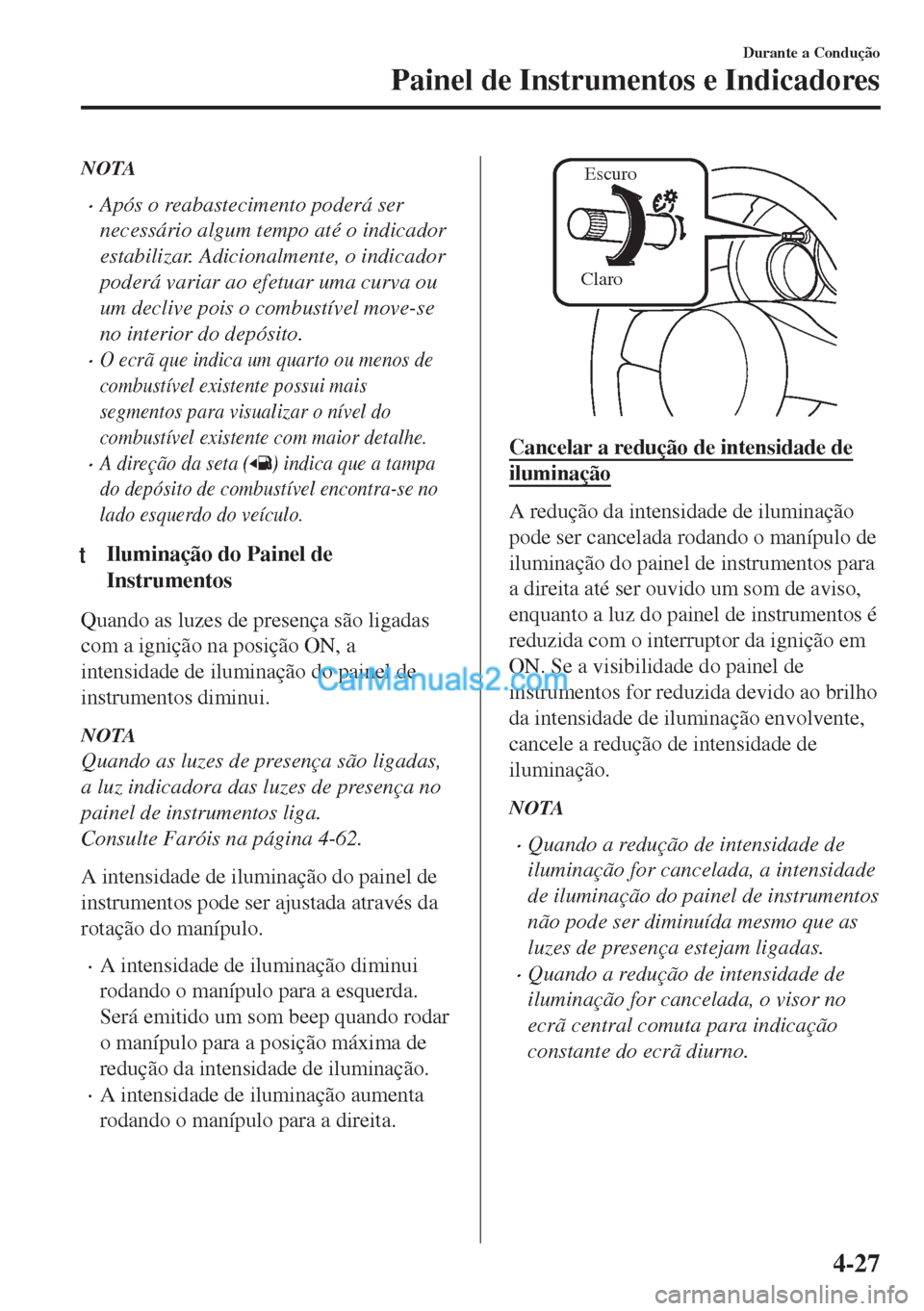 MAZDA MODEL MX-5 2018  Manual do proprietário (in Portuguese) NOTA
•Após o reabastecimento poderá ser
necessário algum tempo até o indicador
estabilizar. Adicionalmente, o indicador
poderá variar ao efetuar uma curva ou
um declive pois o combustível move