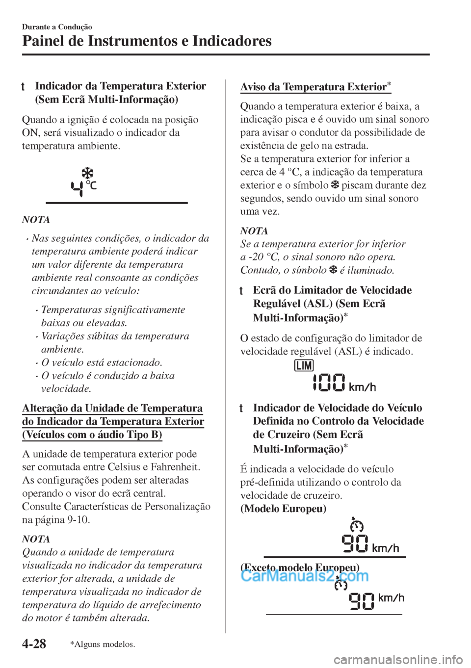 MAZDA MODEL MX-5 2018  Manual do proprietário (in Portuguese) tIndicador da Temperatura Exterior
(Sem Ecrã Multi-Informação)
Quando a ignição é colocada na posição
ON, será visualizado o indicador da
temperatura ambiente.
 
NOTA
•Nas seguintes condiç