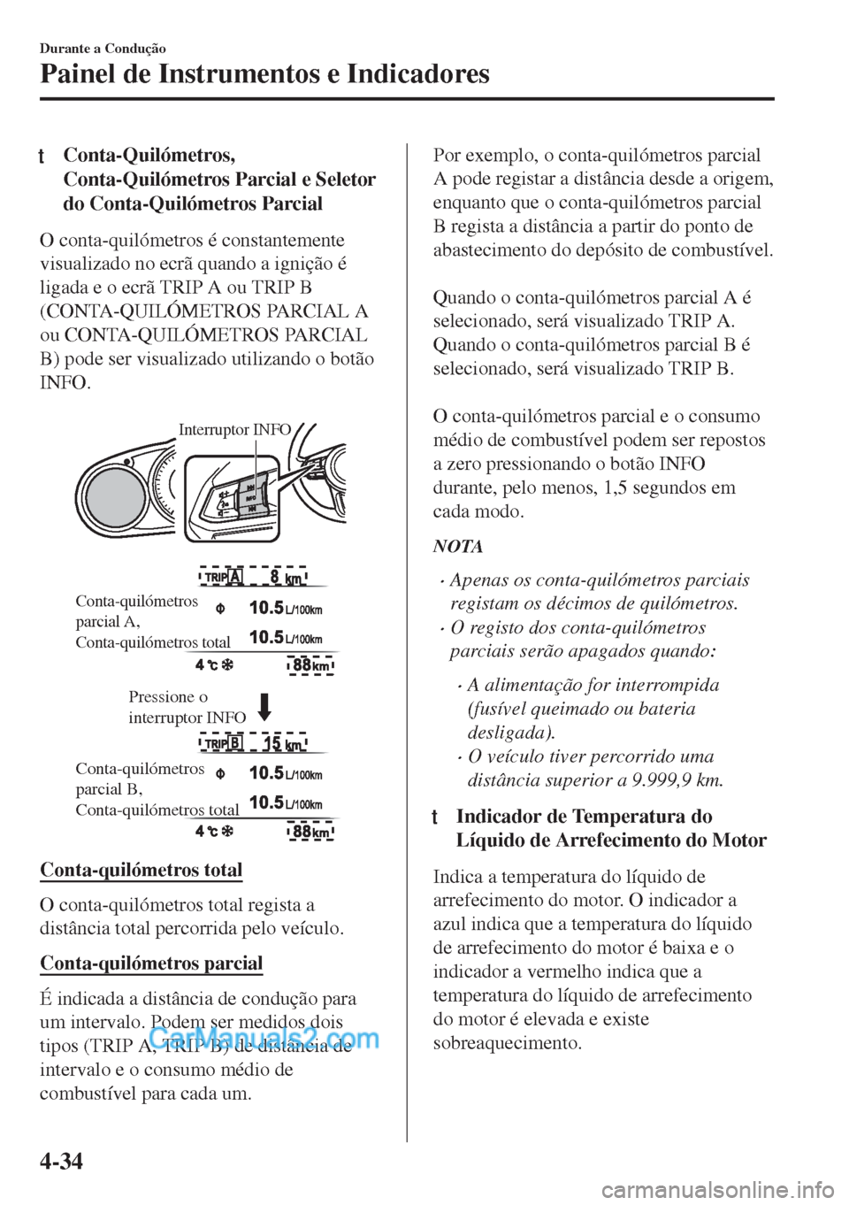 MAZDA MODEL MX-5 2018  Manual do proprietário (in Portuguese) tConta-Quilómetros,
Conta-Quilómetros Parcial e Seletor
do Conta-Quilómetros Parcial
O conta-quilómetros é constantemente
visualizado no ecrã quando a ignição é
ligada e o ecrã TRIP A ou TRI