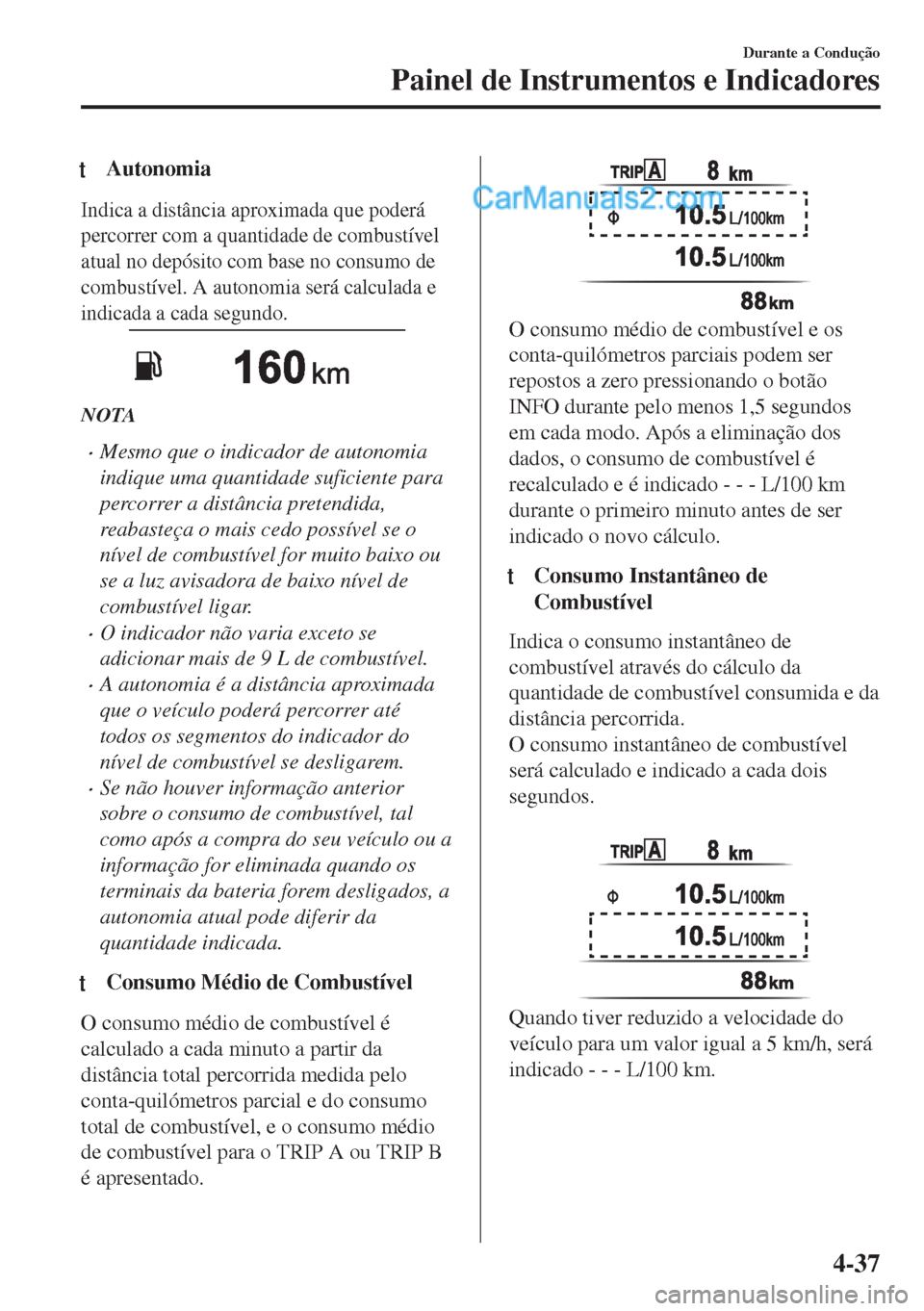 MAZDA MODEL MX-5 2018  Manual do proprietário (in Portuguese) tAutonomia
Indica a distância aproximada que poderá
percorrer com a quantidade de combustível
atual no depósito com base no consumo de
combustível. A autonomia será calculada e
indicada a cada s