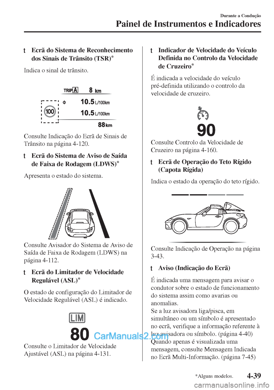 MAZDA MODEL MX-5 2018  Manual do proprietário (in Portuguese) tEcrã do Sistema de Reconhecimento
dos Sinais de Trânsito (TSR)
*
Indica o sinal de trânsito.
 
Consulte Indicação do Ecrã de Sinais de
Trânsito na página 4-120.
ttEcrã do Sistema de Aviso de