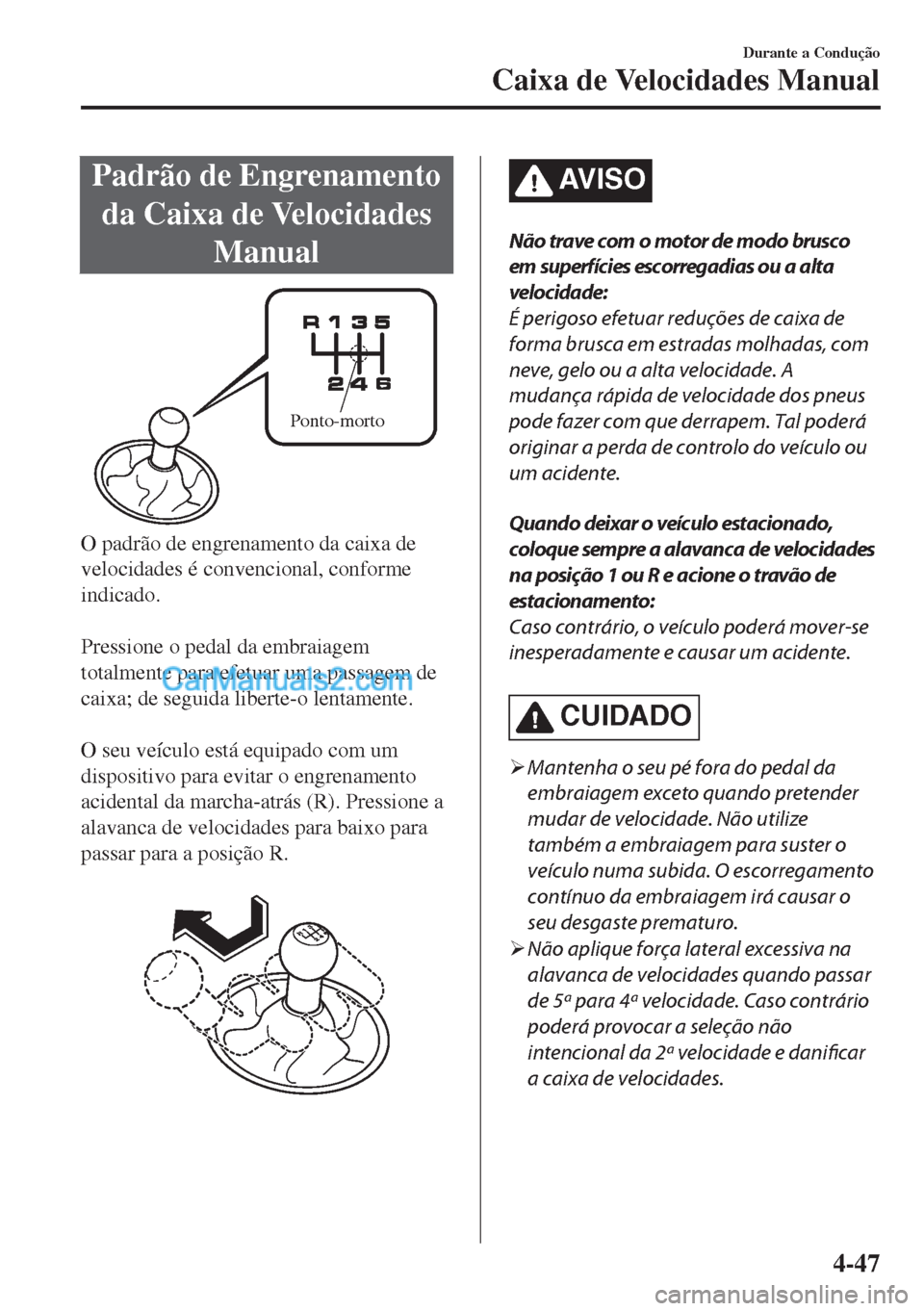 MAZDA MODEL MX-5 2018  Manual do proprietário (in Portuguese) Padrão de Engrenamento
da Caixa de Velocidades
Manual
Ponto-morto
O padrão de engrenamento da caixa de
velocidades é convencional, conforme
indicado.
 
Pressione o pedal da embraiagem
totalmente pa