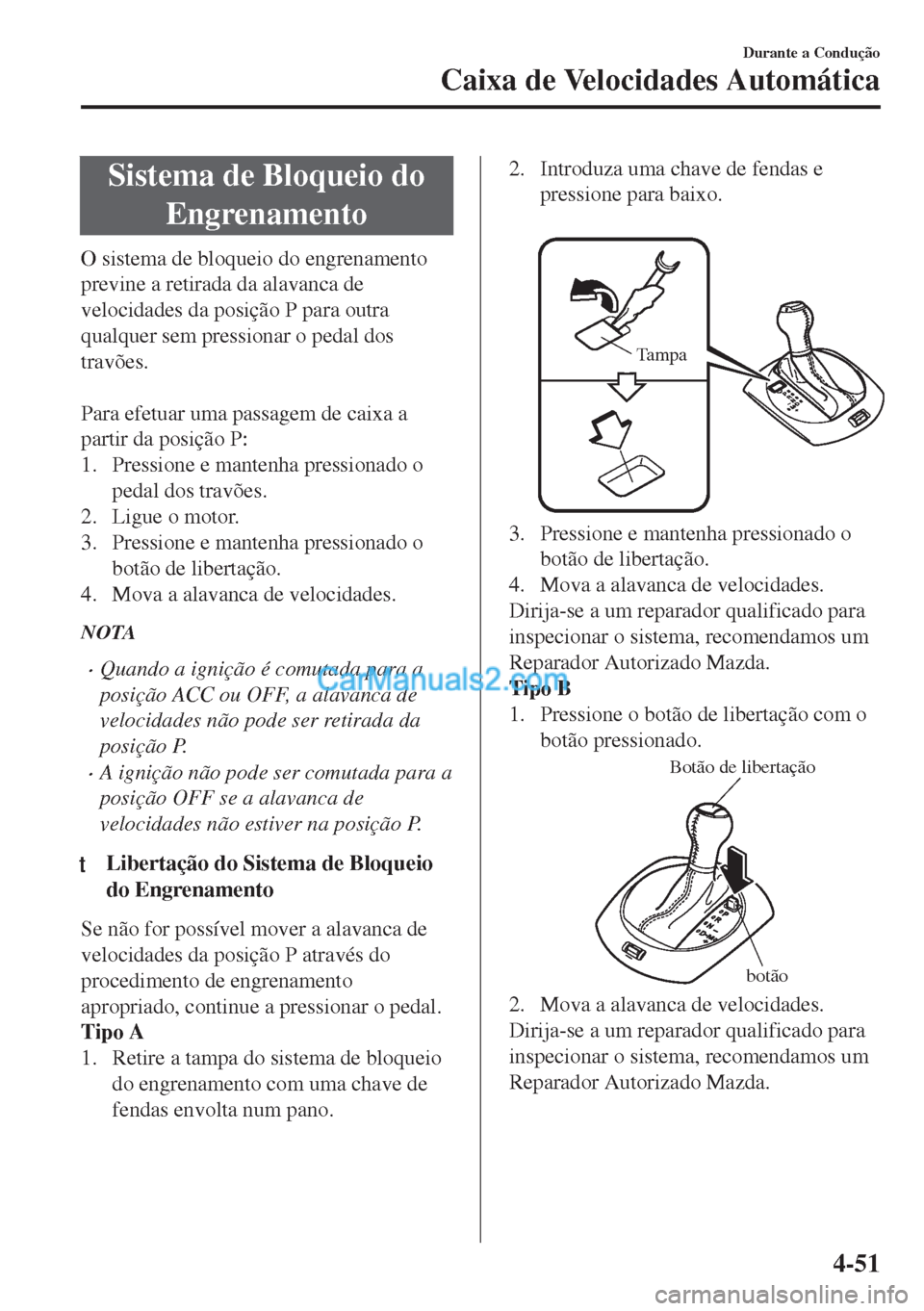 MAZDA MODEL MX-5 2018  Manual do proprietário (in Portuguese) Sistema de Bloqueio do
Engrenamento
O sistema de bloqueio do engrenamento
previne a retirada da alavanca de
velocidades da posição P para outra
qualquer sem pressionar o pedal dos
travões.
 
Para e