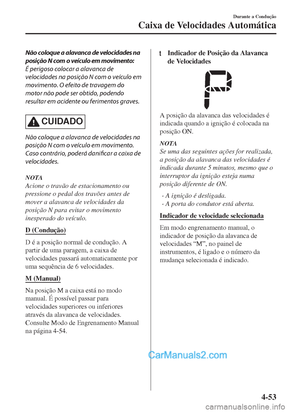 MAZDA MODEL MX-5 2018  Manual do proprietário (in Portuguese) Não coloque a alavanca de velocidades na
posição N com o veículo em movimento:
É perigoso colocar a alavanca de
velocidades na posição N com o veículo em
movimento. O efeito de travagem do
mot